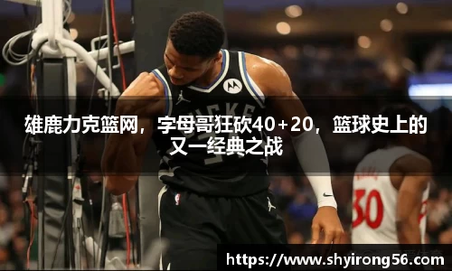 雄鹿力克篮网，字母哥狂砍40+20，篮球史上的又一经典之战