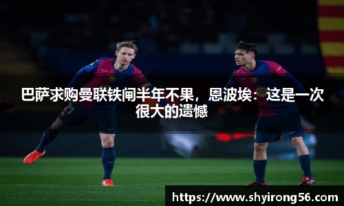 巴萨求购曼联铁闸半年不果，恩波埃：这是一次很大的遗憾