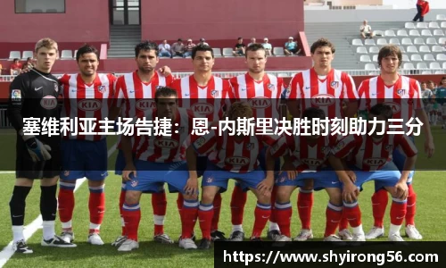 塞维利亚主场告捷：恩-内斯里决胜时刻助力三分